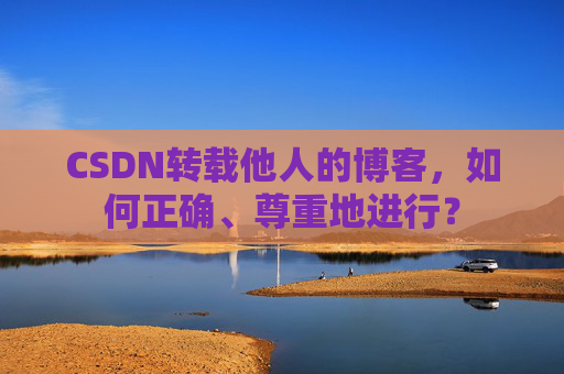 CSDN转载他人的博客，如何正确、尊重地进行？