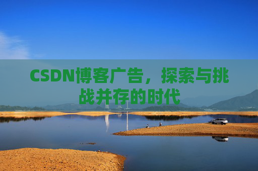 CSDN博客广告，探索与挑战并存的时代