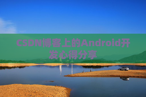 CSDN博客上的Android开发心得分享